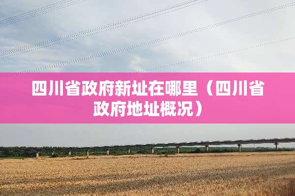 四川省**新址在哪里（四川省**地址概况）