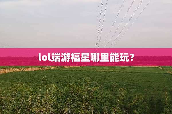 lol端游福星哪里能玩？