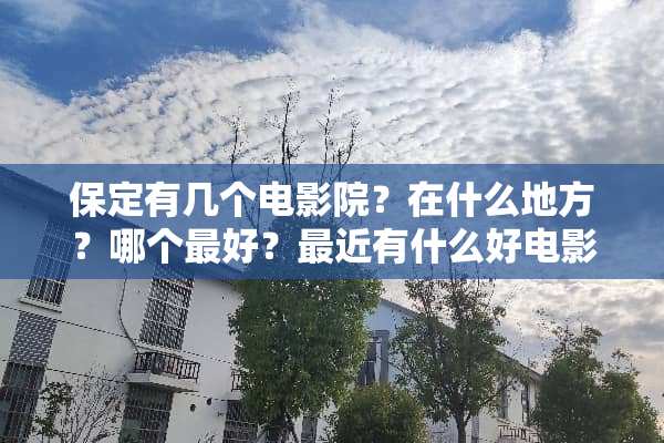 保定有几个电影院？在什么地方？哪个最好？最近有什么好电影？