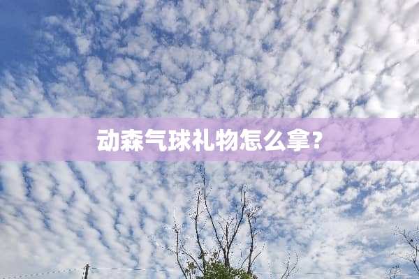 动森气球礼物怎么拿？