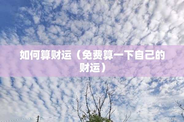 如何算财运（免费算一下自己的财运）
