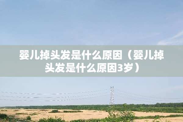婴儿掉头发是什么原因（婴儿掉头发是什么原因3岁）
