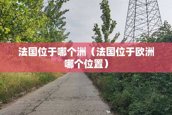 法国位于哪个洲（法国位于欧洲哪个位置）