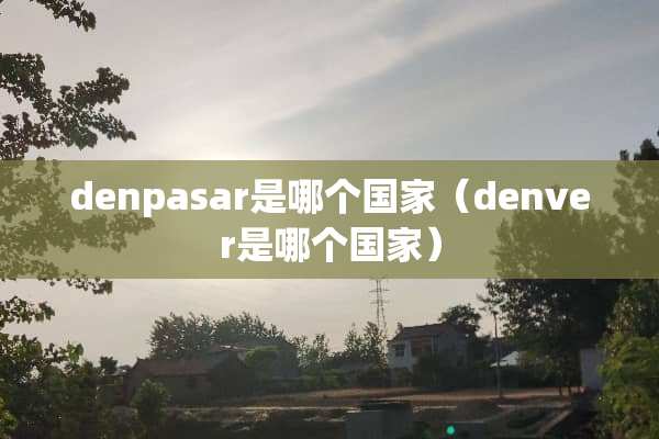 denpasar是哪个国家（denver是哪个国家）