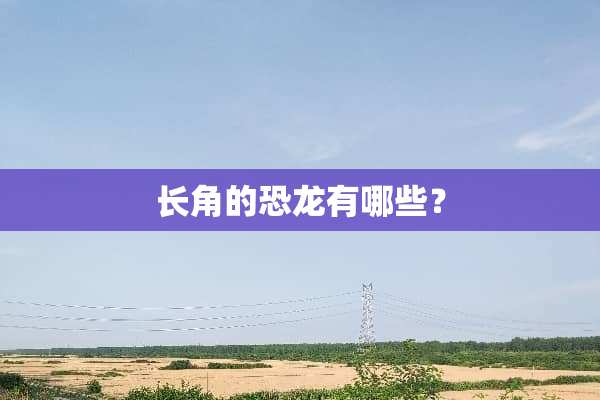 长角的恐龙有哪些？