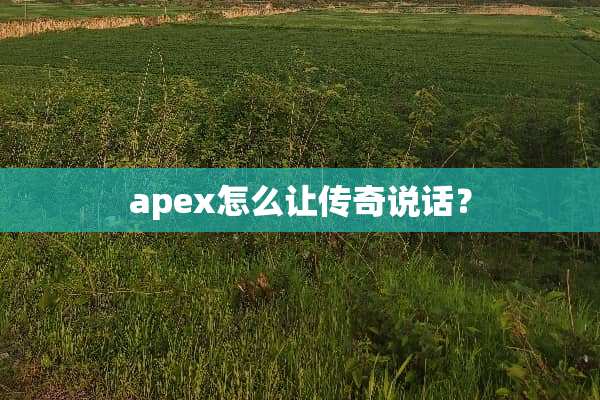apex怎么让传奇说话？