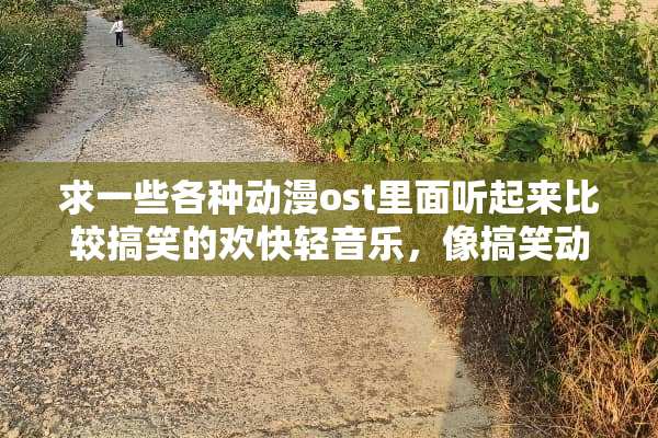 求一些各种动漫ost里面听起来比较搞笑的欢快轻音乐，像搞笑动漫里面的背景音乐？