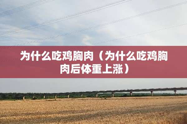 为什么吃鸡胸肉（为什么吃鸡胸肉后体重上涨）