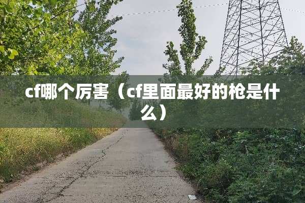 cf哪个厉害（cf里面最好的*是什么）