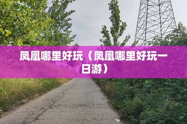 凤凰哪里好玩（凤凰哪里好玩一日游）