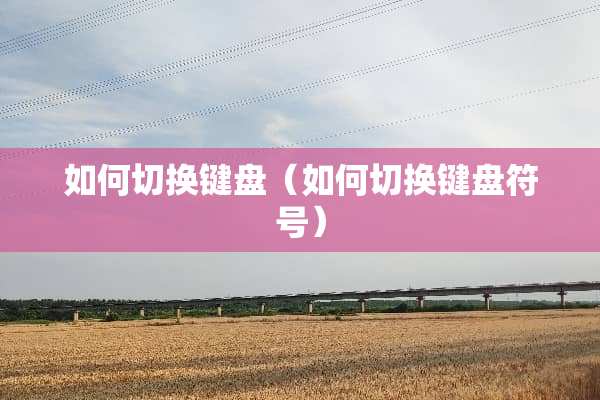 如何切换键盘（如何切换键盘符号）