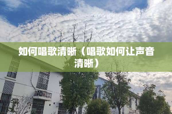 如何唱歌清晰（唱歌如何让声音清晰）