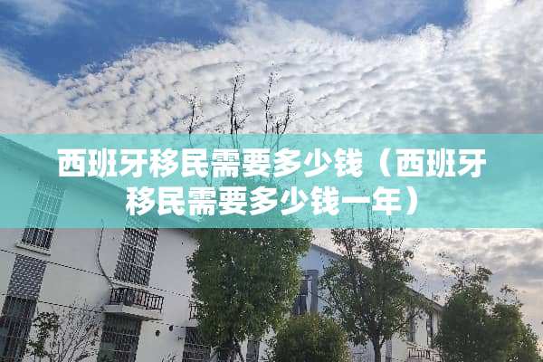 西班牙移民需要多少钱（西班牙移民需要多少钱一年）