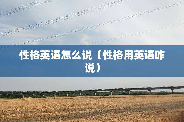 性格英语怎么说（性格用英语咋说）