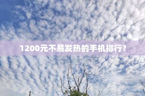 1200元不易发热的手机排行？