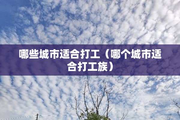 哪些城市适合打工（哪个城市适合打工族）