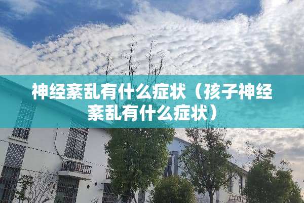 神经紊乱有什么症状（孩子神经紊乱有什么症状）
