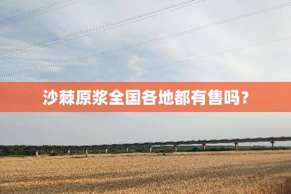 沙棘原浆全国各地都有售吗？