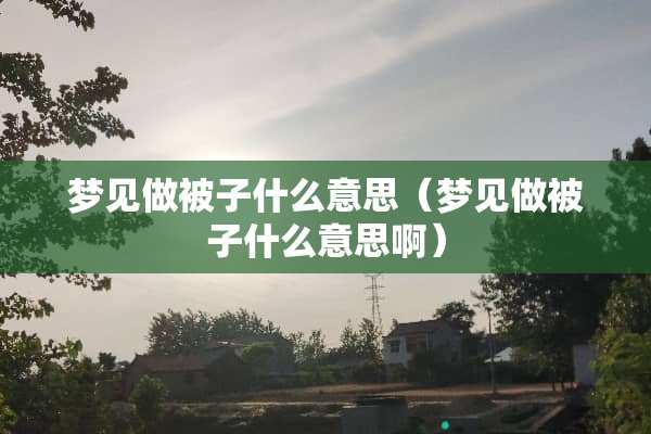 梦见做被子什么意思（梦见做被子什么意思啊）
