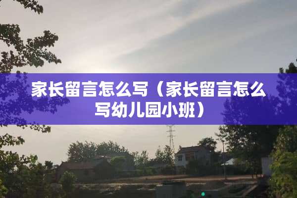 家长留言怎么写（家长留言怎么写幼儿园小班）