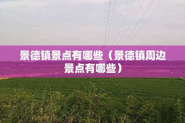 景德镇景点有哪些（景德镇周边景点有哪些）