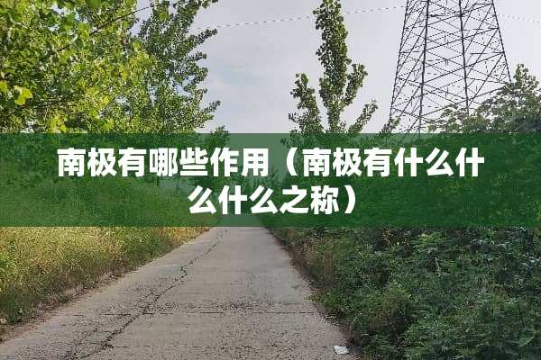 南极有哪些作用（南极有什么什么什么之称）