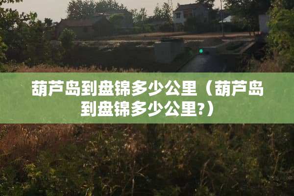 葫芦岛到盘锦多少公里（葫芦岛到盘锦多少公里?）