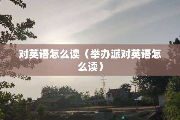对英语怎么读（举办派对英语怎么读）