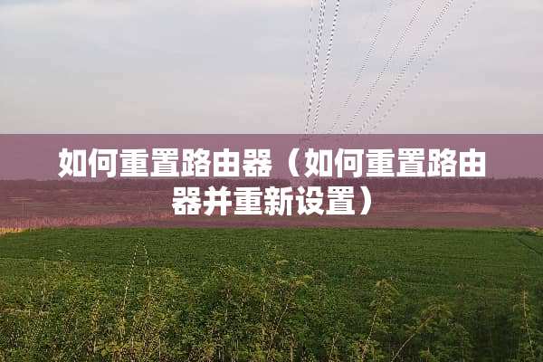 如何重置路由器（如何重置路由器并重新设置）