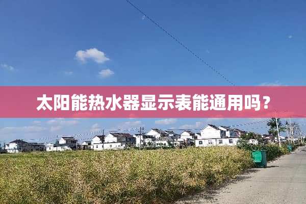 太阳能热水器显示表能通用吗？