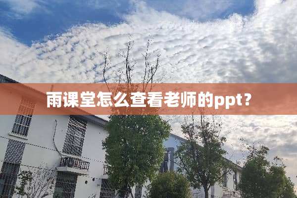雨课堂怎么查看老师的ppt？
