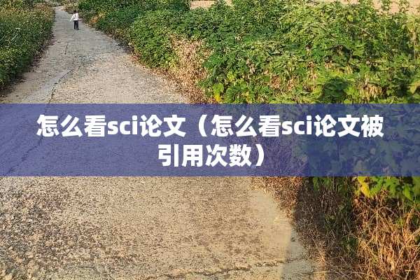 怎么看sci论文（怎么看sci论文被引用次数）