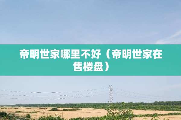 帝明世家哪里不好（帝明世家在售楼盘）