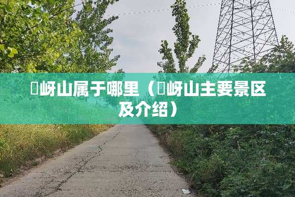 嵖岈山属于哪里（嵖岈山主要景区及介绍）
