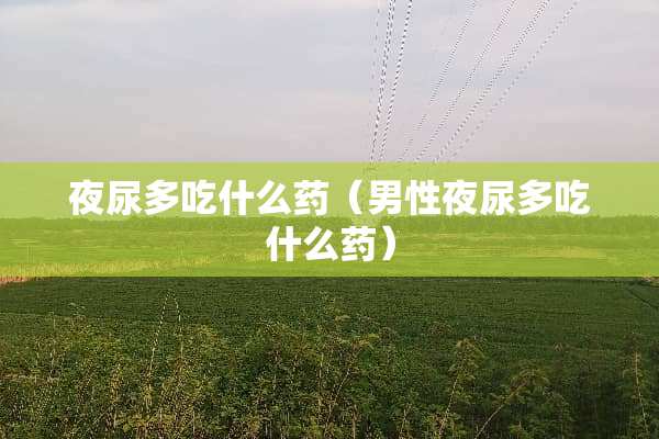 夜尿多吃什么药（男**尿多吃什么药）