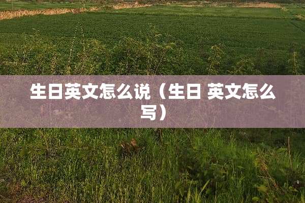 生日英文怎么说（生日 英文怎么写）
