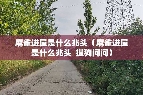 麻雀进屋是什么兆头（麻雀进屋是什么兆头  搜狗问问）