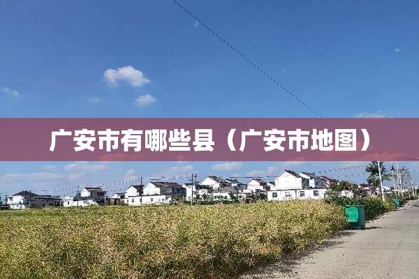 广安市有哪些县（广安市地图）