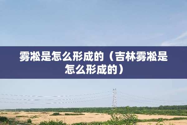 雾凇是怎么形成的（吉林雾凇是怎么形成的）