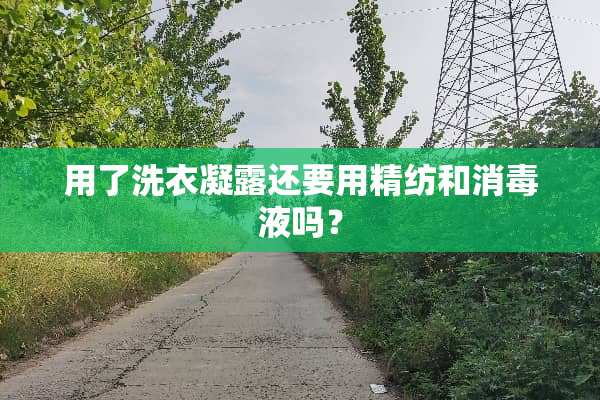 用了洗衣凝露还要用精纺和消毒液吗？