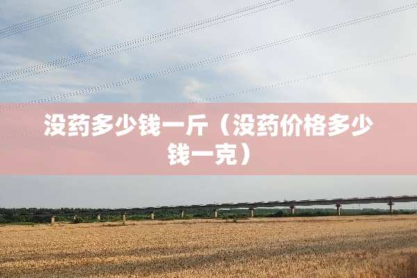 没药多少钱一斤（没药价格多少钱一克）