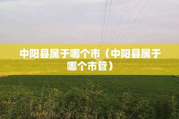 中阳县属于哪个市（中阳县属于哪个市管）