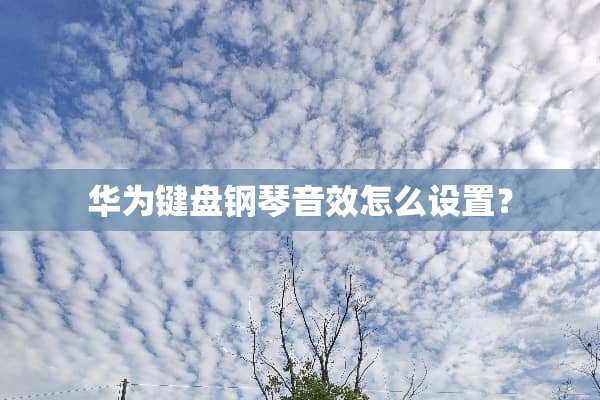华为键盘钢琴音效怎么设置？