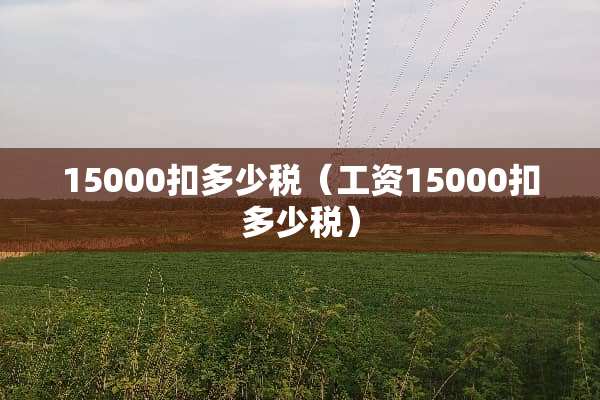 15000扣多少税（工资15000扣多少税）