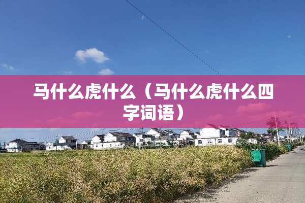 马什么虎什么（马什么虎什么四字词语）