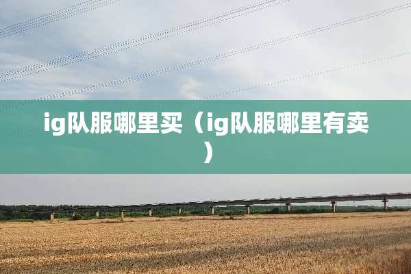 ig队服哪里买（ig队服哪里有卖）
