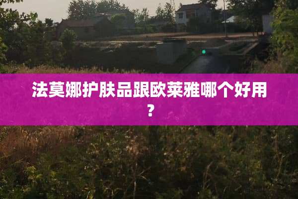 法莫娜护肤品跟欧莱雅哪个好用？