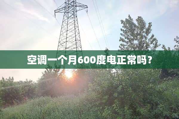 空调一个月600度电正常吗？