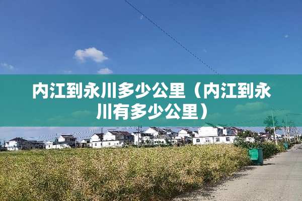 内江到永川多少公里（内江到永川有多少公里）