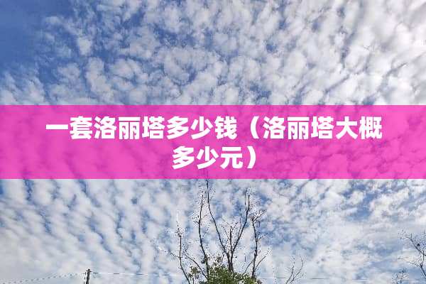 一套洛丽塔多少钱（洛丽塔大概多少元）
